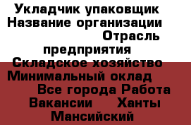 Укладчик-упаковщик › Название организации ­ Fusion Service › Отрасль предприятия ­ Складское хозяйство › Минимальный оклад ­ 30 000 - Все города Работа » Вакансии   . Ханты-Мансийский